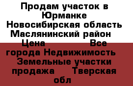 Продам участок в Юрманке Новосибирская область, Маслянинский район) › Цена ­ 700 000 - Все города Недвижимость » Земельные участки продажа   . Тверская обл.